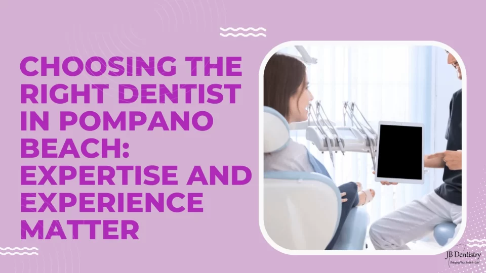 Choosing the Right Dentist in Pompano Beach Expertise and Experience Matter