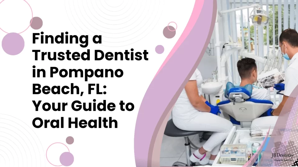 Finding a Trusted Dentist in Pompano Beach, FL Your Guide to Oral Health